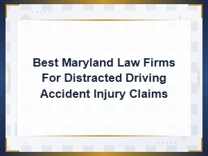 Top Maryland Firms for Distracted Driving Claims