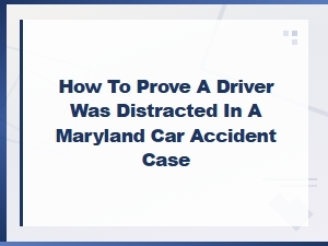Proving Distracted Driving in a Maryland Car Accident Case