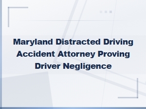 Maryland Distracted Driving: Proving Driver Negligence